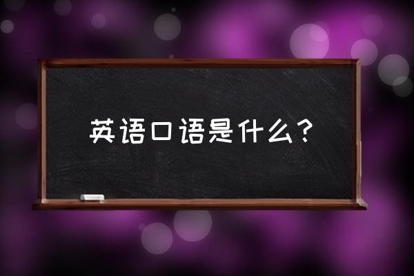 英语口语的内容 英语口语是什么？