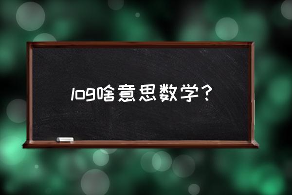 log什么意思数学 log啥意思数学？