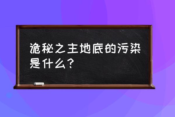 诡秘之主暗影世界 诡秘之主地底的污染是什么？