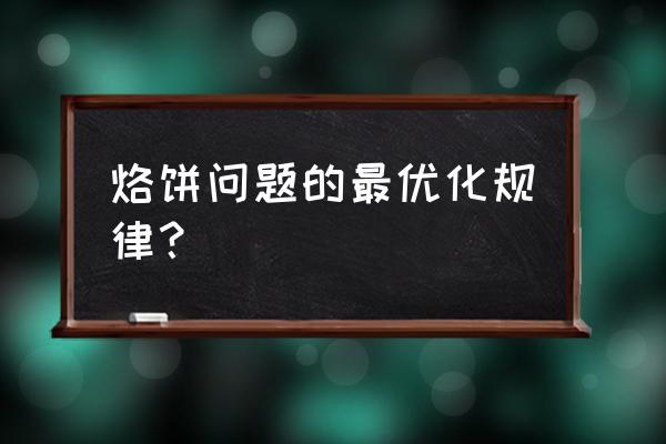 烙饼问题最简单的规律 烙饼问题的最优化规律？