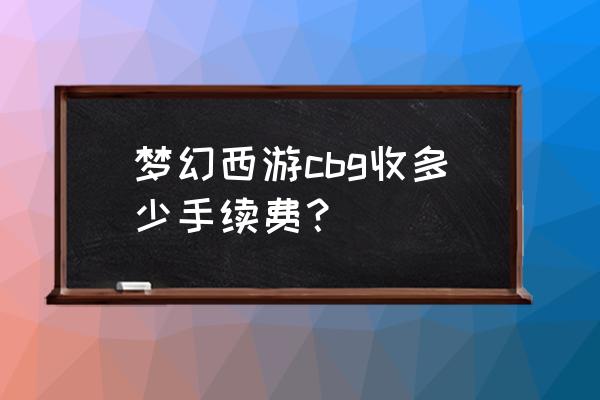 梦幻西游cbg电脑 梦幻西游cbg收多少手续费？