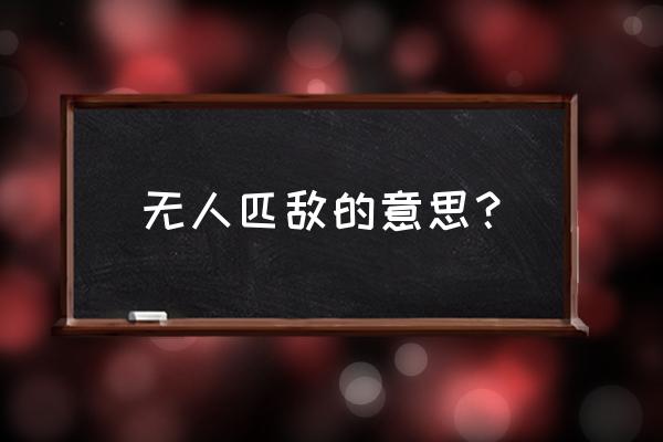 无人匹敌还是无可匹敌 无人匹敌的意思？