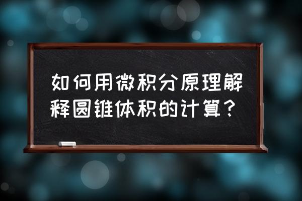 圆锥的体积微积分 如何用微积分原理解释圆锥体积的计算？