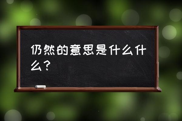 仍然的意思解释 仍然的意思是什么什么？