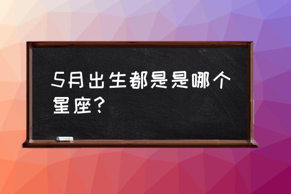 5月出生的是什么星座 5月出生都是是哪个星座？