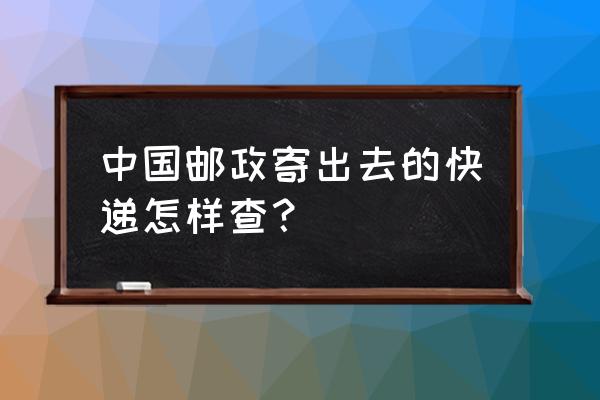 邮政快递单号查询 中国邮政寄出去的快递怎样查？