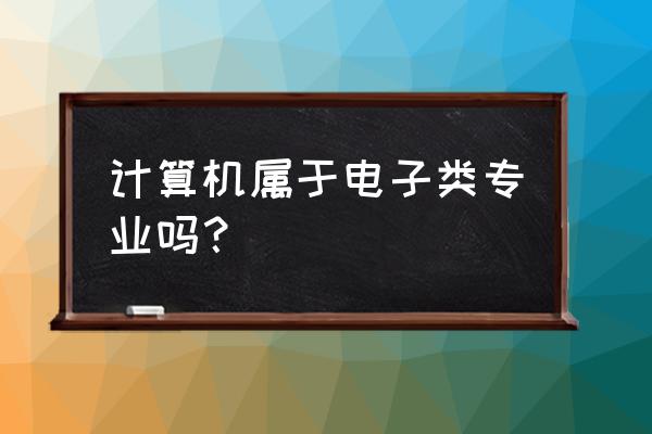 计算机属于电子信息科学类 计算机属于电子类专业吗？