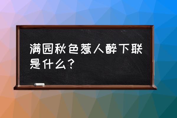 满山春园惹人醉 满园秋色惹人醉下联是什么？