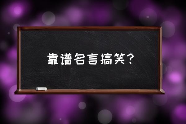 搞笑名言名句大全 靠谱名言搞笑？