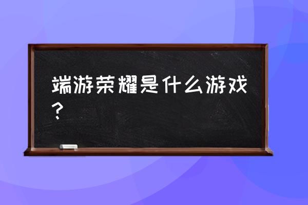 有荣耀这个电脑游戏吗 端游荣耀是什么游戏？