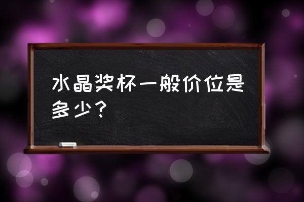 高档水晶奖杯 水晶奖杯一般价位是多少？