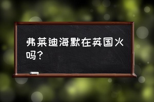 弗莱迪海默最新消息 弗莱迪海默在英国火吗？