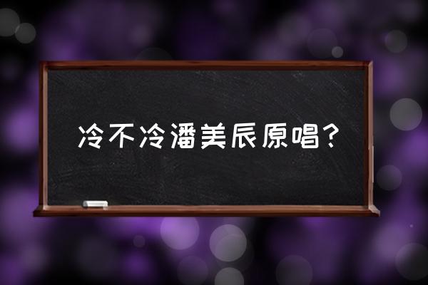 你冷不冷原唱 冷不冷潘美辰原唱？