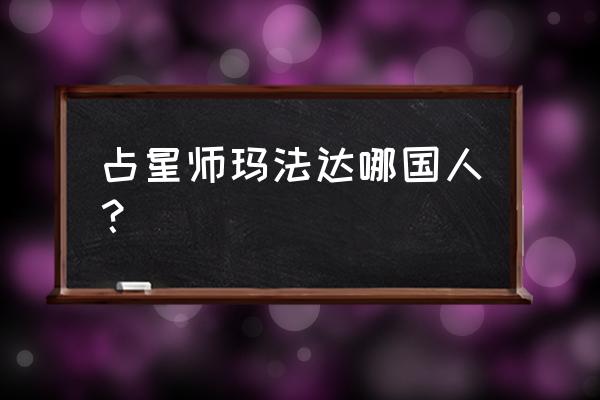 占星玛法达运势小组 占星师玛法达哪国人？