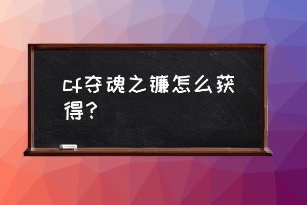 夺魂之镰怎么得 cf夺魂之镰怎么获得？