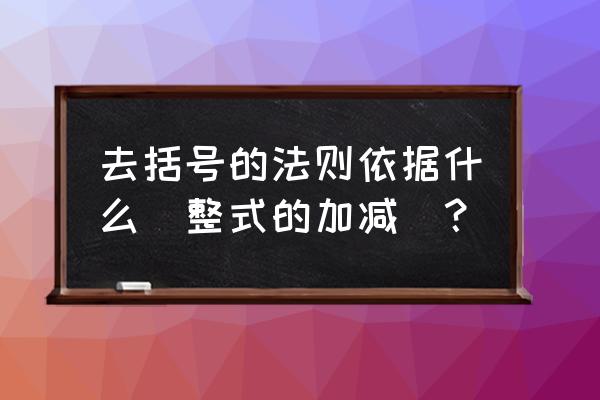 整式的加减去括号法则 去括号的法则依据什么(整式的加减）？