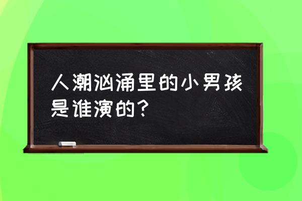 恭喜发财刘德华王宝强 人潮汹涌里的小男孩是谁演的？