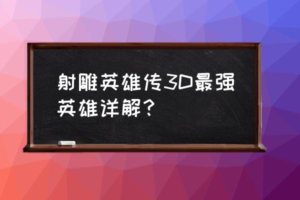 好漫漫射雕英雄传3d 射雕英雄传3D最强英雄详解？