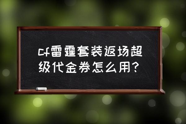 cf雷霆活动 cf雷霆套装返场超级代金券怎么用？