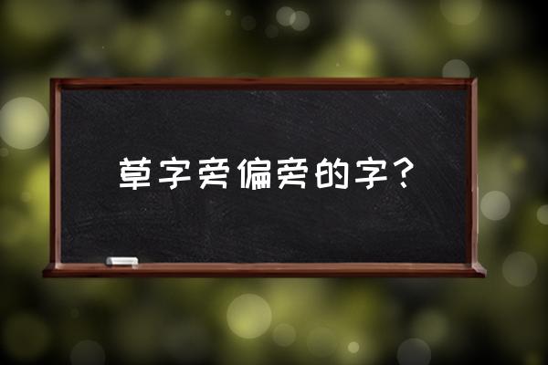 草字旁字旁的字 草字旁偏旁的字？