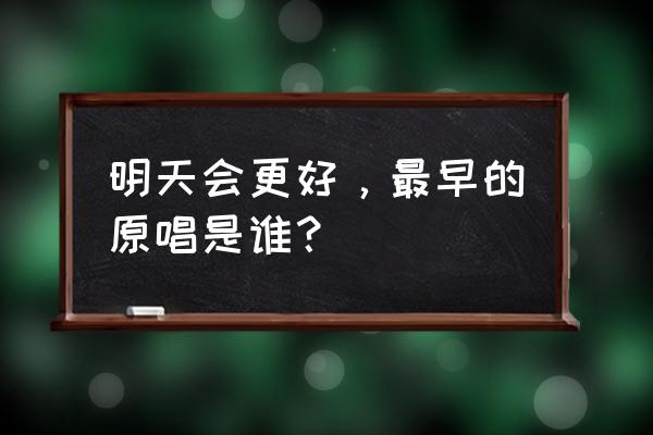 明天会更好原版谁唱的 明天会更好，最早的原唱是谁？