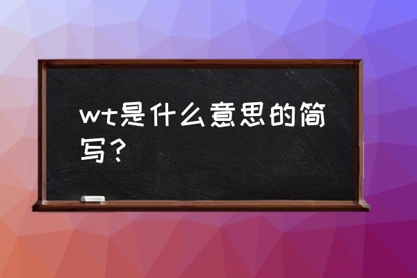 wt是什么缩写 wt是什么意思的简写？