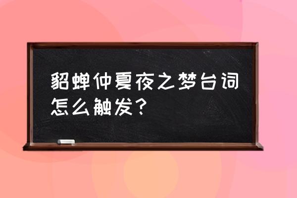 仲夏夜之梦貂蝉台词 貂蝉仲夏夜之梦台词怎么触发？