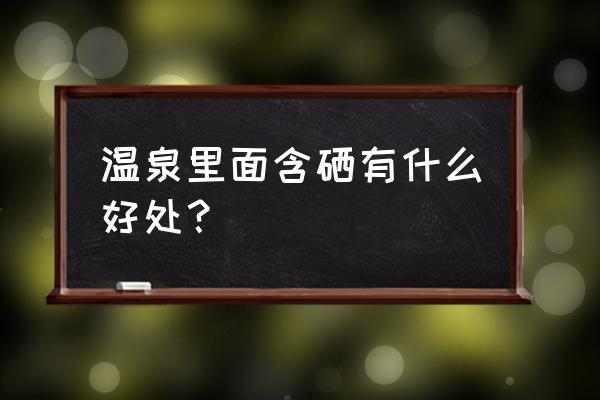 暖暖温泉乡温泉功效 温泉里面含硒有什么好处？