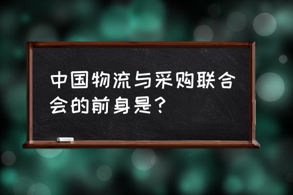 中国采购与物流联合会 中国物流与采购联合会的前身是？