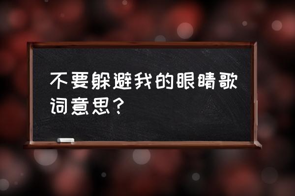 请你不要躲避我的眼睛 不要躲避我的眼睛歌词意思？