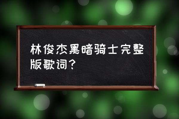 黑暗骑士林俊杰mv 林俊杰黑暗骑士完整版歌词？