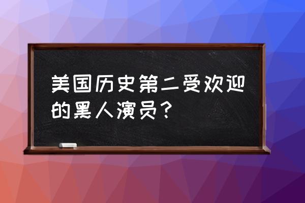 美国最著名的黑人演员 美国历史第二受欢迎的黑人演员？