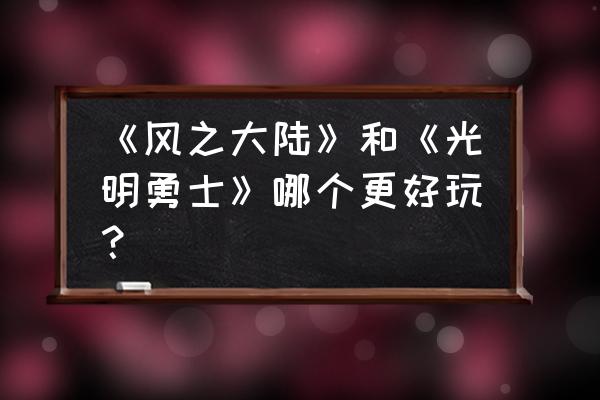 风之大陆类似的游戏 《风之大陆》和《光明勇士》哪个更好玩？