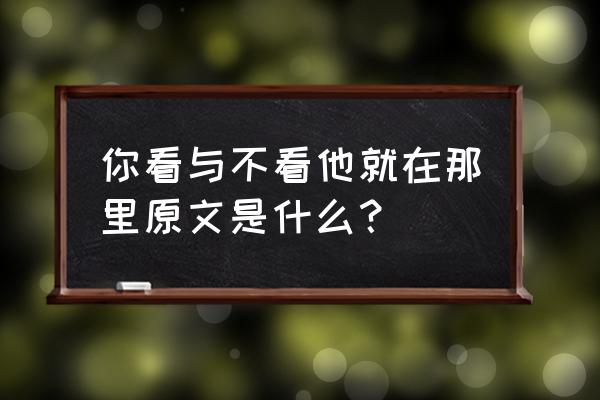 你见或不见我就在那里 你看与不看他就在那里原文是什么？