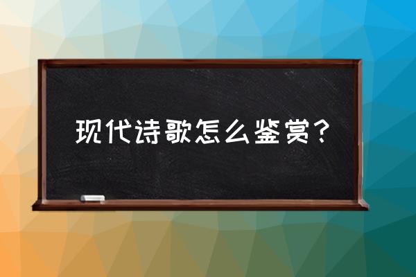 现代诗歌鉴赏 现代诗歌怎么鉴赏？