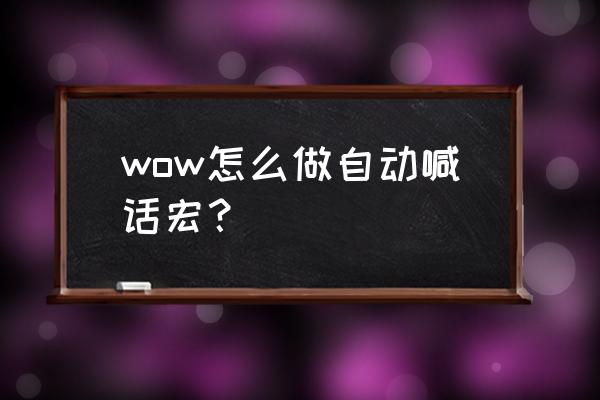 wow怀旧自动喊话宏 wow怎么做自动喊话宏？