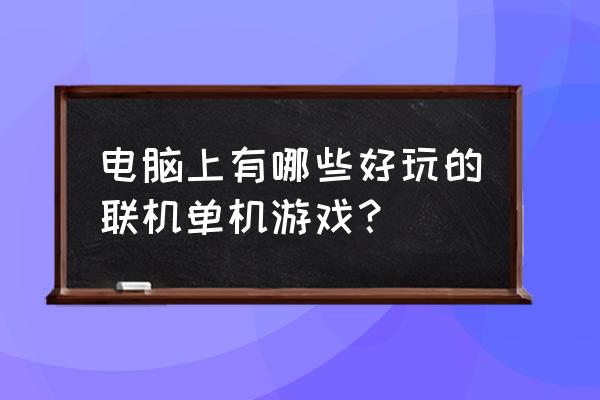 联机的单机游戏电脑 电脑上有哪些好玩的联机单机游戏？