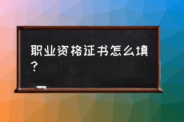 资格证书怎么填写 职业资格证书怎么填？