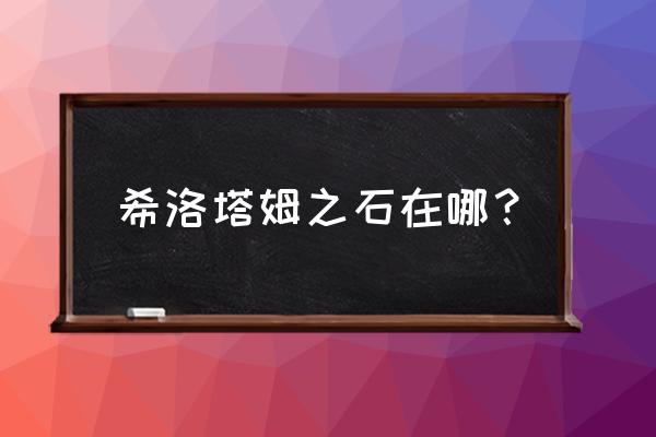 希洛塔姆坐标 希洛塔姆之石在哪？