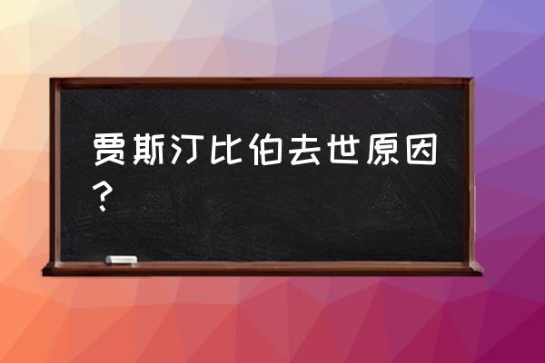 贾斯丁比伯逝世讣告 贾斯汀比伯去世原因？