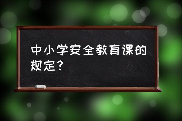 中学生安全教育课 中小学安全教育课的规定？