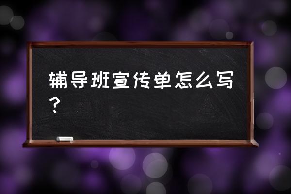 家教宣传单内容 辅导班宣传单怎么写？