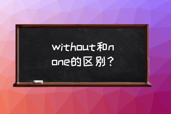 without是介词吗 without和none的区别？