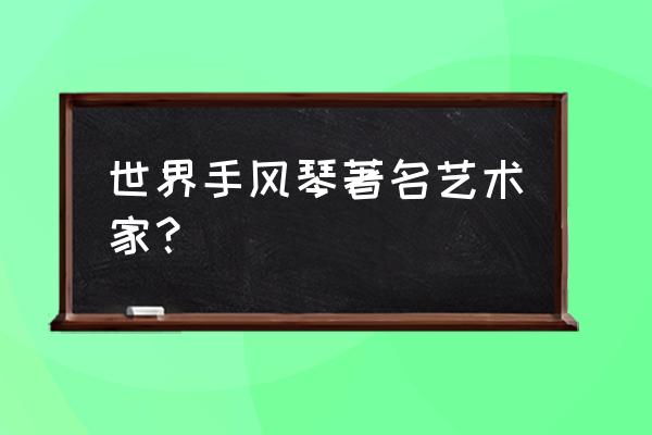 著名手风琴演奏家 世界手风琴著名艺术家？