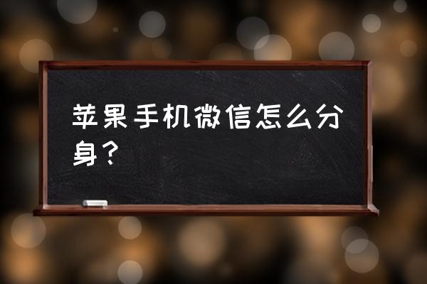 苹果手机怎么搞微信分身 苹果手机微信怎么分身？