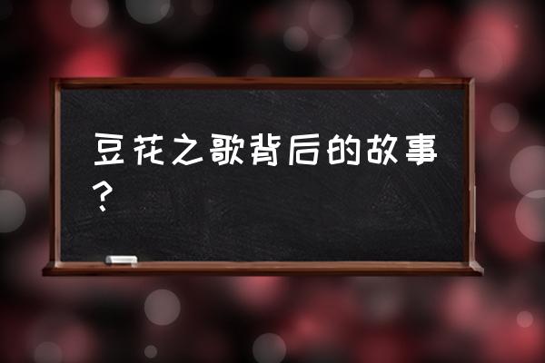 豆花之歌表达什么感情 豆花之歌背后的故事？