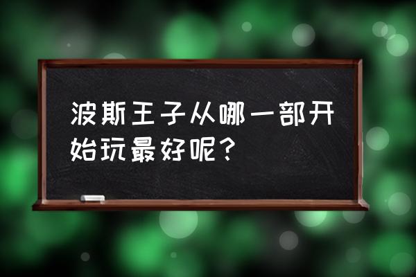 波斯王子武者之心 波斯王子从哪一部开始玩最好呢？