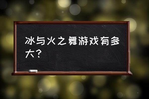 冰火节奏游戏 冰与火之舞游戏有多大？