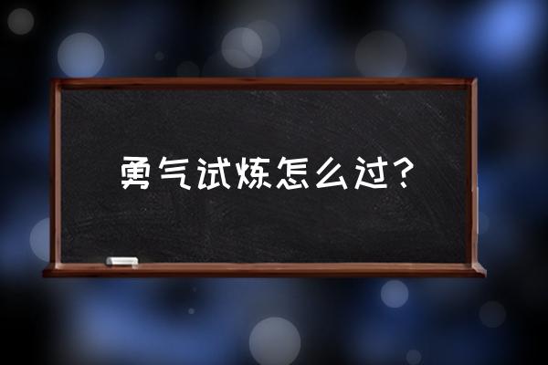 勇气试炼任务 勇气试炼怎么过？