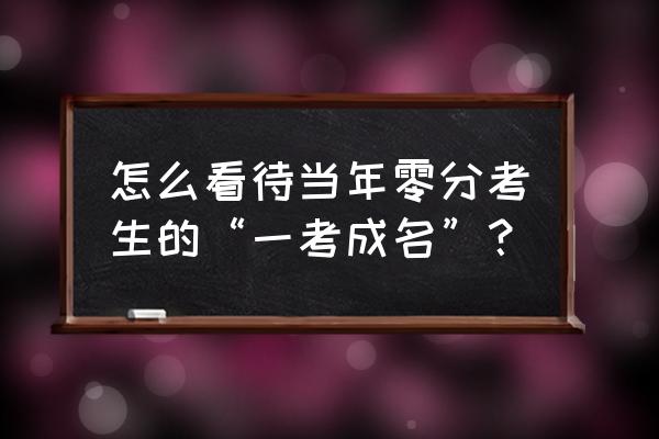 一考成名是什么意思 怎么看待当年零分考生的“一考成名”？